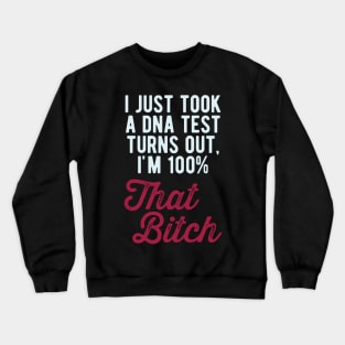 Just took a DNA test turns out im 100% that bitch Crewneck Sweatshirt